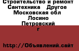 Строительство и ремонт Сантехника - Другое. Московская обл.,Лосино-Петровский г.